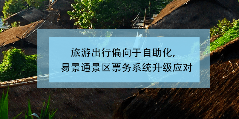 旅游出行偏向于自助化，易景通景區(qū)票務(wù)系統(tǒng)升級(jí)應(yīng)對(duì)