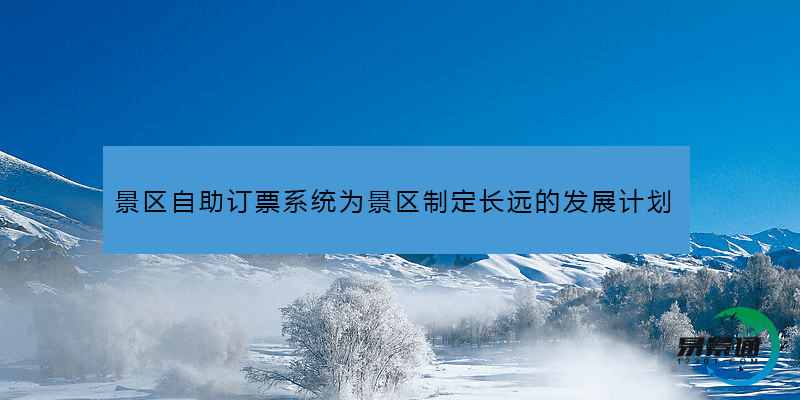 景區(qū)自助訂票系統(tǒng)為景區(qū)制定長(zhǎng)遠(yuǎn)的發(fā)展計(jì)劃