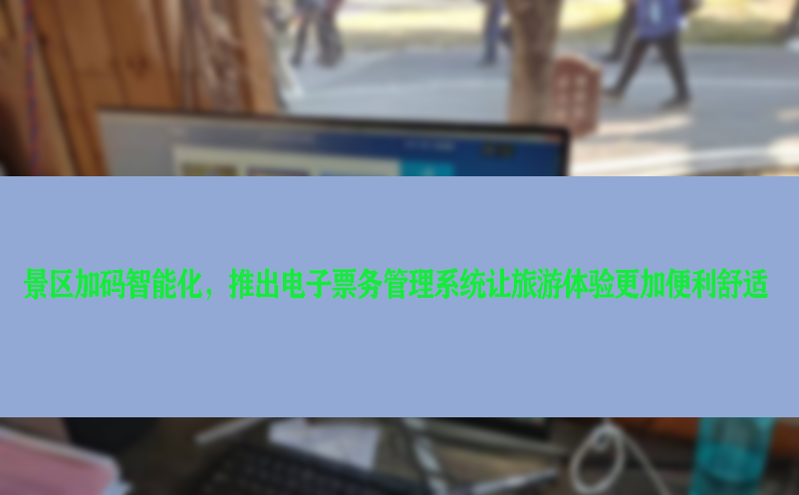 景區(qū)加碼智能化，推出電子票務(wù)管理系統(tǒng)讓旅游體驗更加便利舒適