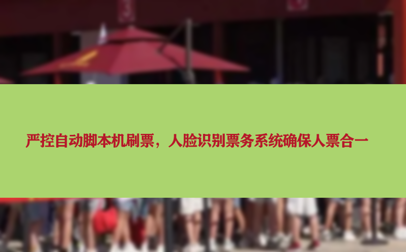 嚴(yán)控自動(dòng)腳本機(jī)刷票，人臉識(shí)別票務(wù)系統(tǒng)確保人票合一